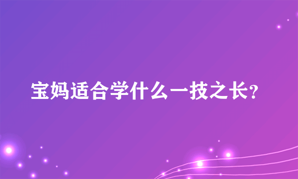 宝妈适合学什么一技之长？