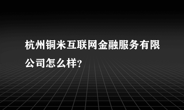 杭州铜米互联网金融服务有限公司怎么样？