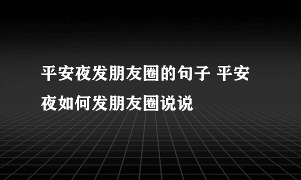 平安夜发朋友圈的句子 平安夜如何发朋友圈说说