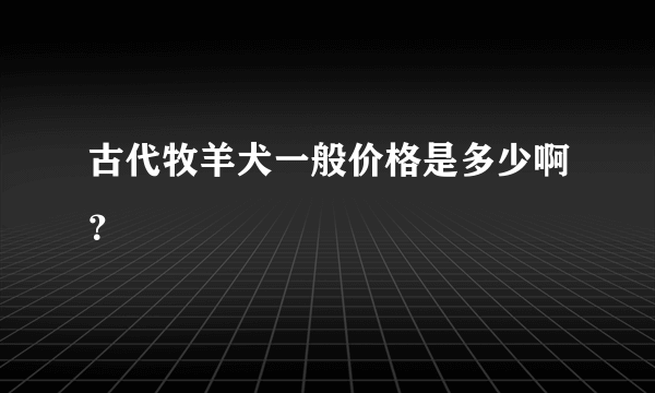 古代牧羊犬一般价格是多少啊？