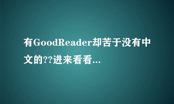 有GoodReader却苦于没有中文的??进来看看??无需越狱也能变成完美汉化版～