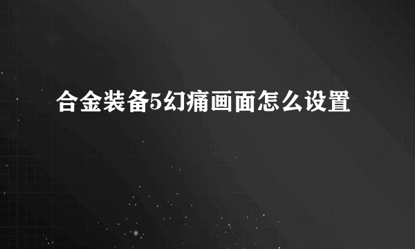 合金装备5幻痛画面怎么设置