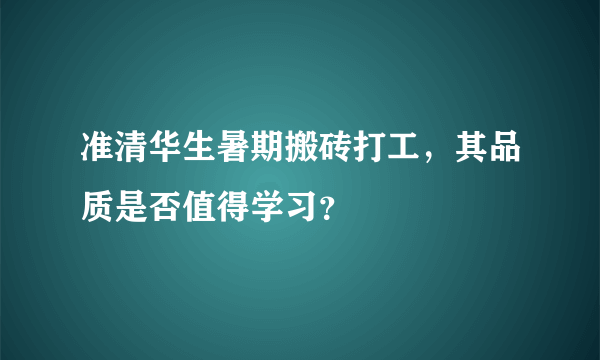 准清华生暑期搬砖打工，其品质是否值得学习？