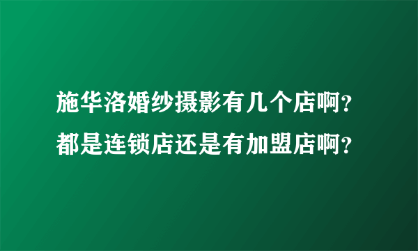 施华洛婚纱摄影有几个店啊？都是连锁店还是有加盟店啊？