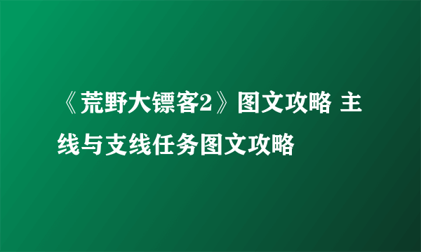 《荒野大镖客2》图文攻略 主线与支线任务图文攻略