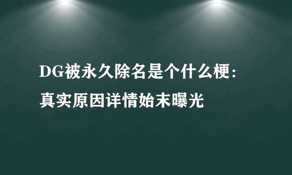 DG被永久除名是个什么梗：真实原因详情始末曝光