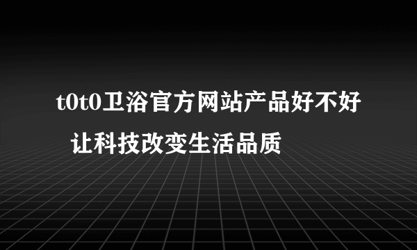 t0t0卫浴官方网站产品好不好  让科技改变生活品质