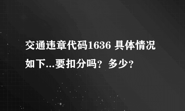 交通违章代码1636 具体情况如下...要扣分吗？多少？