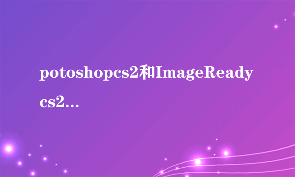 potoshopcs2和ImageReadycs2有什么不同