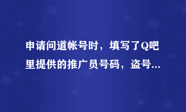 申请问道帐号时，填写了Q吧里提供的推广员号码，盗号的几率会不会比较大啊？