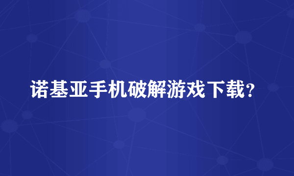 诺基亚手机破解游戏下载？