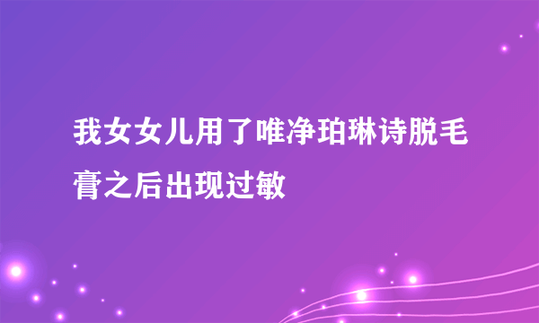 我女女儿用了唯净珀琳诗脱毛膏之后出现过敏