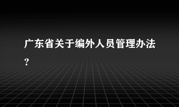 广东省关于编外人员管理办法？