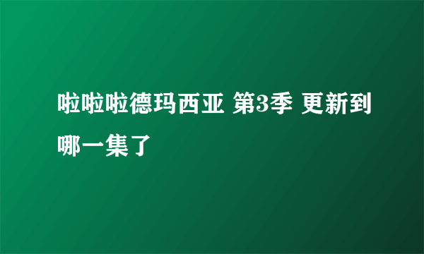 啦啦啦德玛西亚 第3季 更新到哪一集了