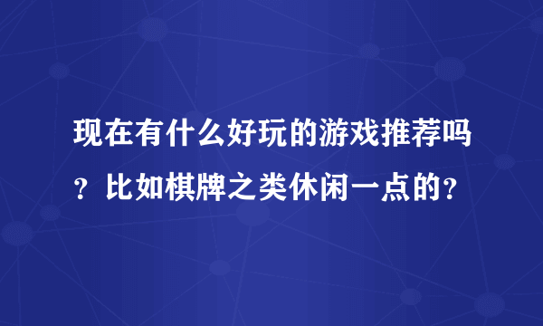 现在有什么好玩的游戏推荐吗？比如棋牌之类休闲一点的？