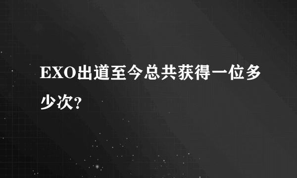 EXO出道至今总共获得一位多少次？