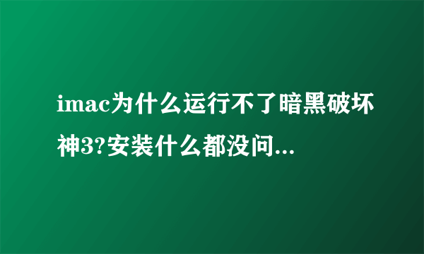 imac为什么运行不了暗黑破坏神3?安装什么都没问题,就是进入程序后一直黑屏，怎么解决？