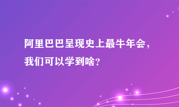 阿里巴巴呈现史上最牛年会，我们可以学到啥？