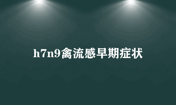 h7n9禽流感早期症状