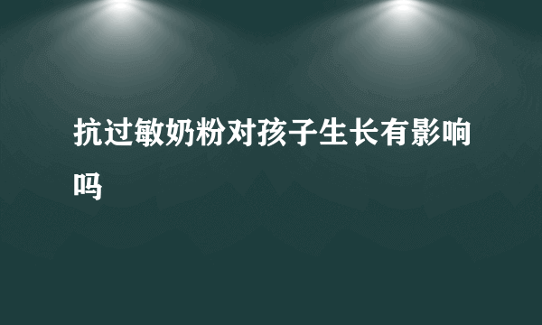 抗过敏奶粉对孩子生长有影响吗