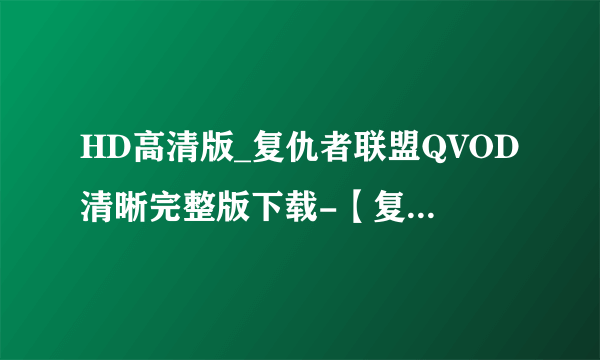 HD高清版_复仇者联盟QVOD清晰完整版下载-【复仇者联盟百度影音完整播放