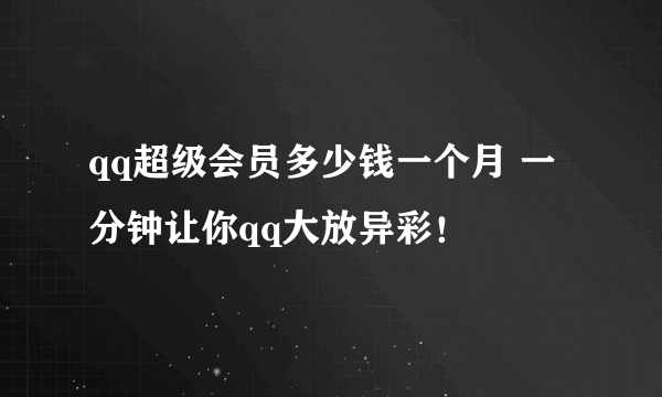 qq超级会员多少钱一个月 一分钟让你qq大放异彩！