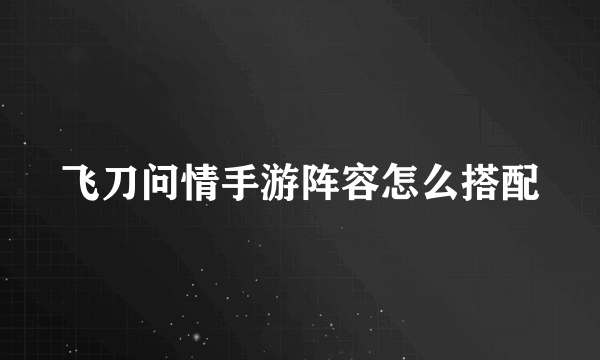 飞刀问情手游阵容怎么搭配