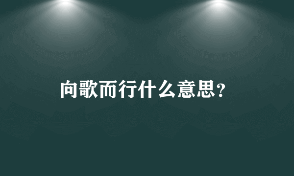 向歌而行什么意思？