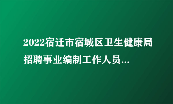 2022宿迁市宿城区卫生健康局招聘事业编制工作人员笔试准考证打印入口