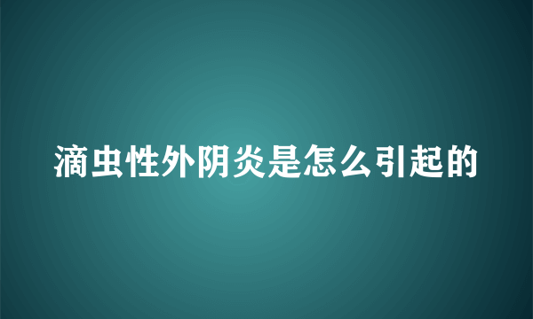 滴虫性外阴炎是怎么引起的