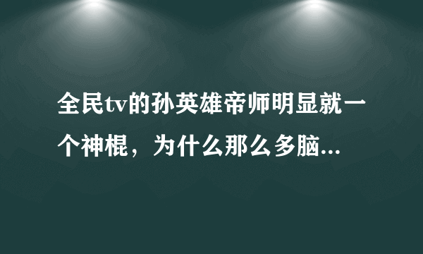 全民tv的孙英雄帝师明显就一个神棍，为什么那么多脑残崇拜他