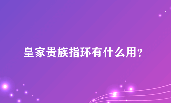 皇家贵族指环有什么用？