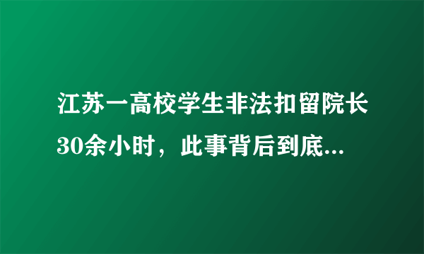 江苏一高校学生非法扣留院长30余小时，此事背后到底有何隐情？