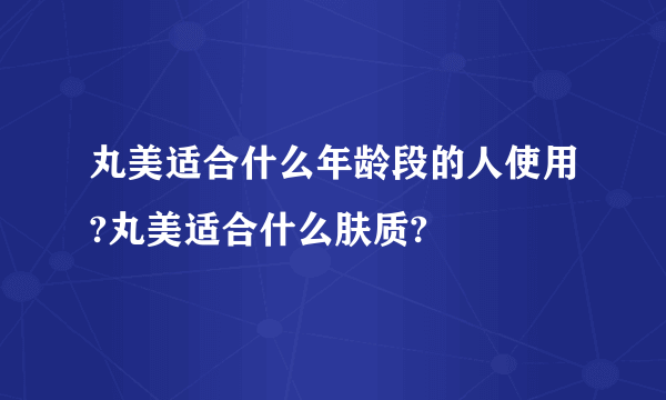 丸美适合什么年龄段的人使用?丸美适合什么肤质?