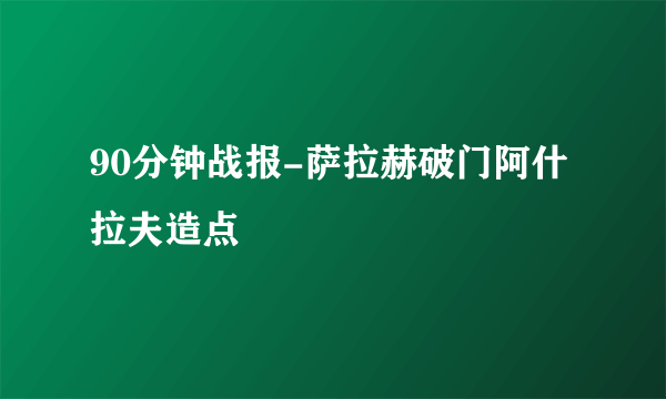 90分钟战报-萨拉赫破门阿什拉夫造点