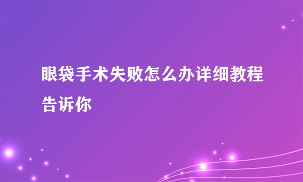 眼袋手术失败怎么办详细教程告诉你