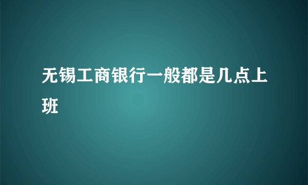 无锡工商银行一般都是几点上班