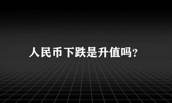 人民币下跌是升值吗？