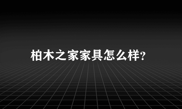 柏木之家家具怎么样？