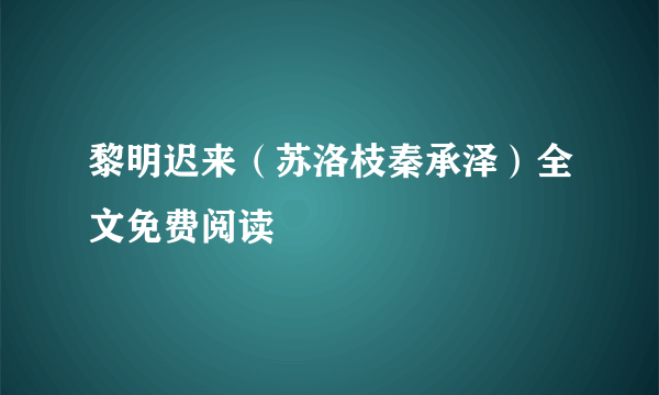 黎明迟来（苏洛枝秦承泽）全文免费阅读