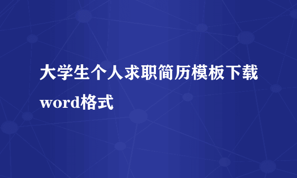 大学生个人求职简历模板下载word格式