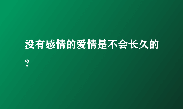 没有感情的爱情是不会长久的？