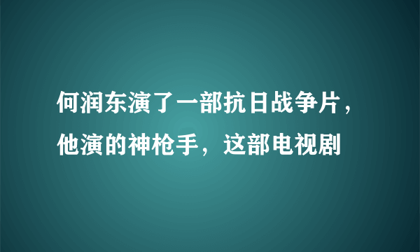 何润东演了一部抗日战争片，他演的神枪手，这部电视剧