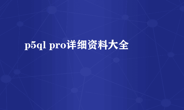 p5ql pro详细资料大全