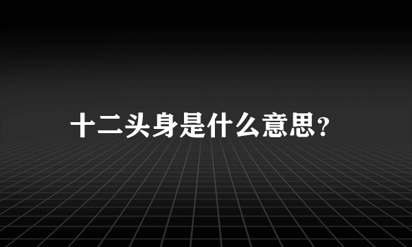 十二头身是什么意思？