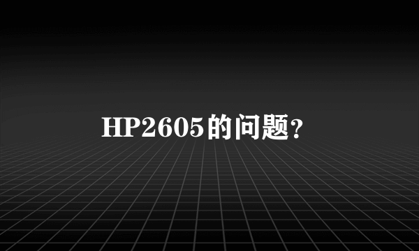 HP2605的问题？