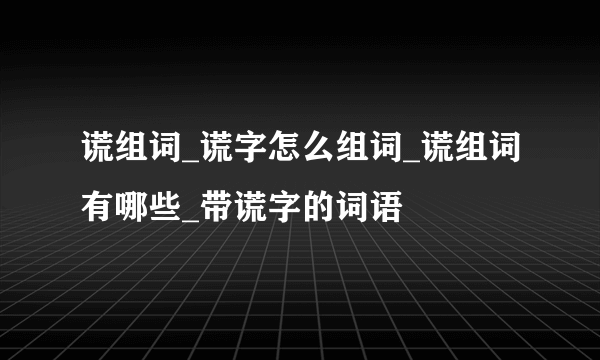 谎组词_谎字怎么组词_谎组词有哪些_带谎字的词语