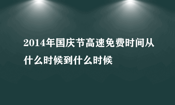 2014年国庆节高速免费时间从什么时候到什么时候