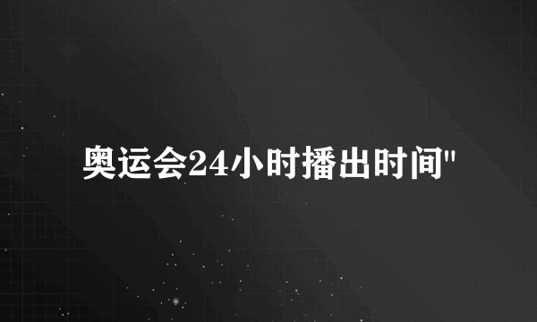 奥运会24小时播出时间