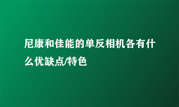 尼康和佳能的单反相机各有什么优缺点/特色